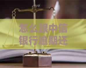 怎么跟中信银行逾期还款处理