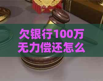 欠银行100万无力偿还怎么办