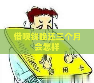 借呗钱晚还三个月会怎样