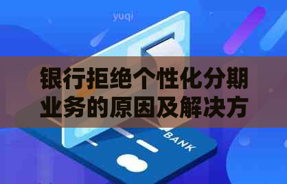 银行拒绝个性化分期业务的原因及解决方法