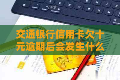 交通银行信用卡欠十元逾期后会发生什么