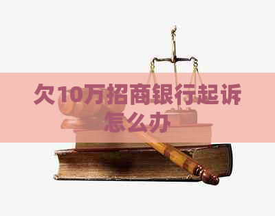 欠10万招商银行起诉怎么办