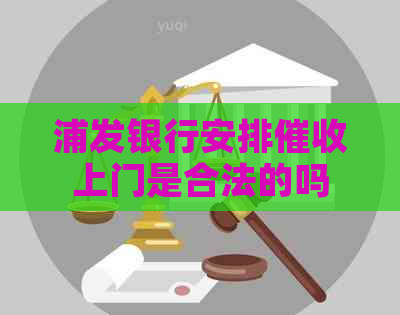 浦发银行安排上门是合法的吗