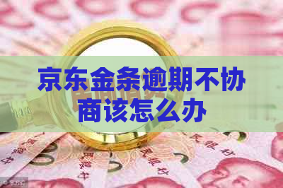 京东金条逾期不协商该怎么办