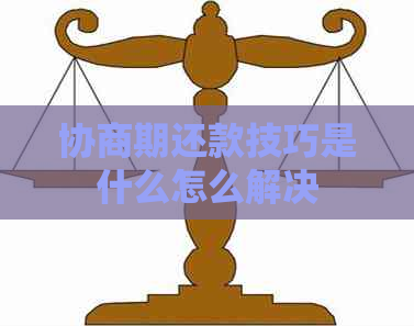 协商期还款技巧是什么怎么解决