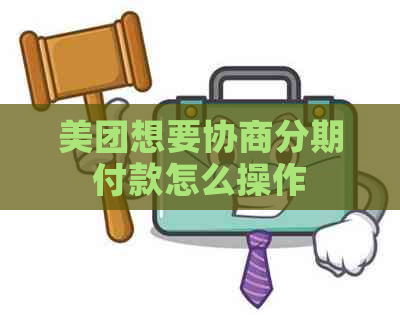 美团想要协商分期付款怎么操作