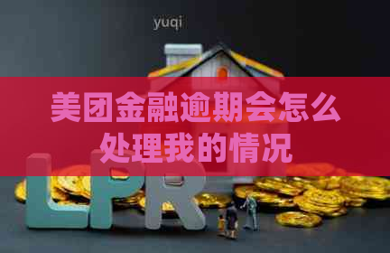 美团金融逾期会怎么处理我的情况