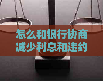 怎么和银行协商减少利息和违约金的方法