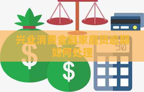 兴业消费金融家庭贷逾期如何处理