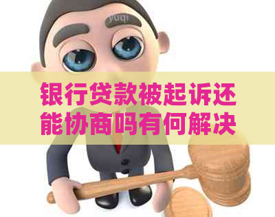 银行贷款被起诉还能协商吗有何解决方法