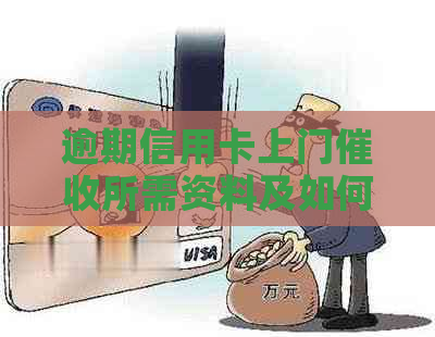 逾期信用卡上门所需资料及如何合理使用信用卡的资讯整理