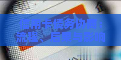 信用卡债务协商：流程、后果与影响全解析，如果无法协商会怎样？