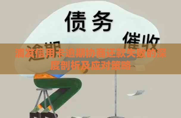 浦发信用卡逾期协商还款失败的深度剖析及应对策略