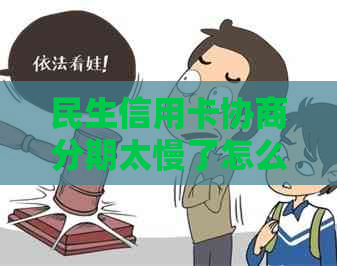 民生信用卡协商分期太慢了怎么投诉： 民生银行客户服务电话及处理流程