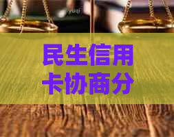 民生信用卡协商分期流程陷入困境，用户纷纷质疑解决速度