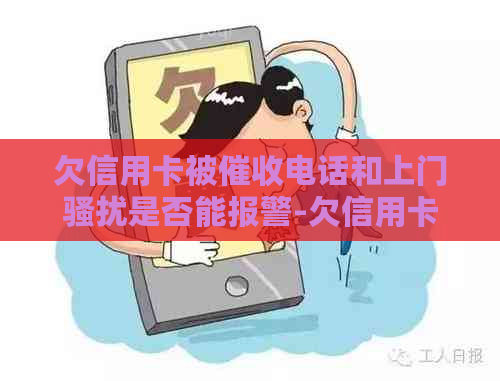 欠信用卡被电话和上门是否能报警-欠信用卡被电话和上门是否能报警-