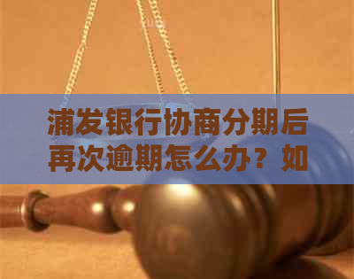 浦发银行协商分期后再次逾期怎么办？如何处理？