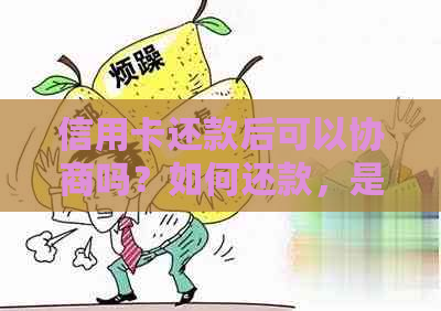 信用卡还款后可以协商吗？如何还款，是否可以撤销或贷款？