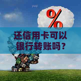 还信用卡可以银行转账吗？如何操作？能否直接跨行转账到信用卡？