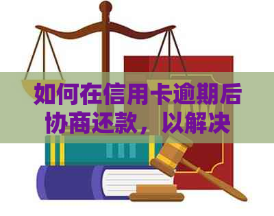 如何在信用卡逾期后协商还款，以解决本金问题？