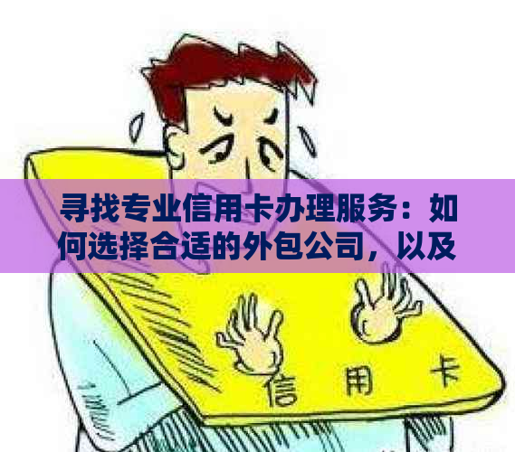 寻找专业信用卡办理服务：如何选择合适的外包公司，以及需要注意哪些事项？