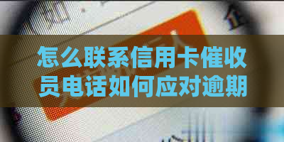 怎么联系信用卡员电话如何应对逾期电话？