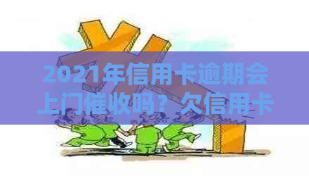 2021年信用卡逾期会上门吗？欠信用卡会被上门吗？