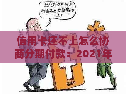 信用卡还不上怎么协商分期付款：2021年逾期与欠款处理指南