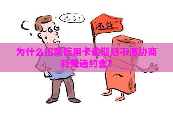 为什么招商信用卡逾期后不愿协商减免违约金？