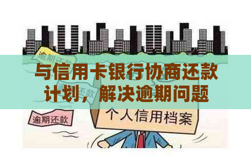 与信用卡银行协商还款计划，解决逾期问题