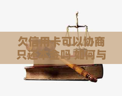 欠信用卡可以协商只还本金吗 如何与银行协商还款？