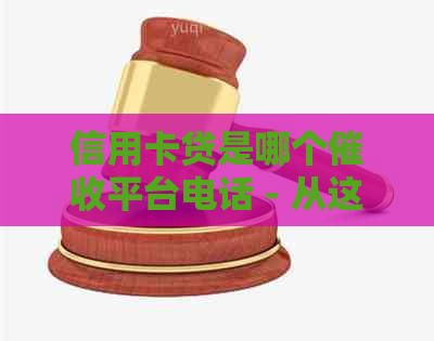 信用卡贷是哪个平台电话 - 从这里获取联系方式和信息