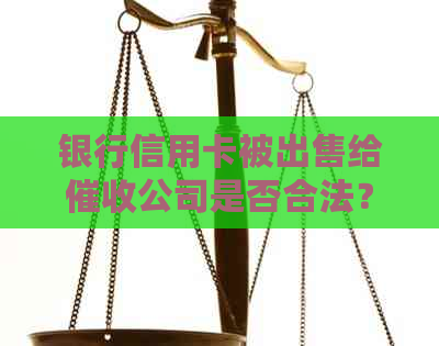 银行信用卡被出售给公司是否合法？涉及哪些法律问题及应对措？