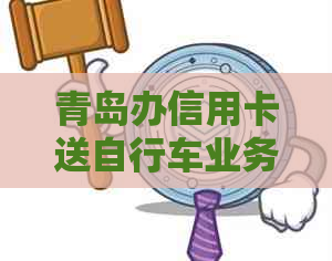 青岛办信用卡送自行车业务员电话咨询