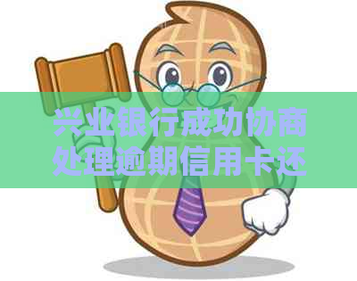 兴业银行成功协商处理逾期信用卡还款案例分享