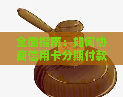 全面指南：如何协商信用卡分期付款还款条件，避免逾期和利息负担