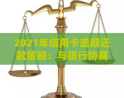 2021年信用卡逾期还款策略：与银行协商有效方法