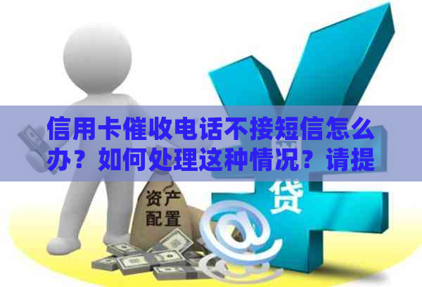 信用卡电话不接短信怎么办？如何处理这种情况？请提供相关建议。