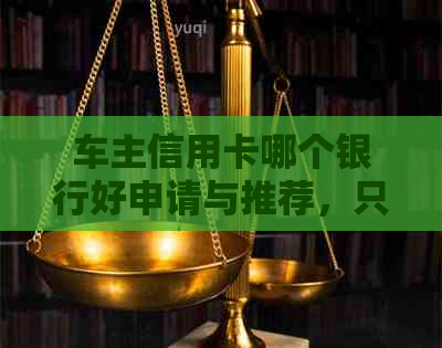 车主信用卡哪个银行好申请与推荐，只要有车就能办理，不再纠结