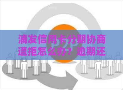 浦发信用卡分期协商遭拒怎么办？逾期还款处理攻略！