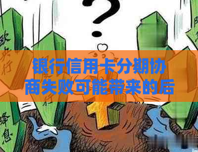 银行信用卡分期协商失败可能带来的后果及应对策略-去银行协商信用卡分期不成功会有什么后果