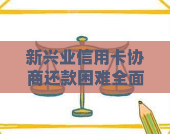 新兴业信用卡协商还款困难全面解决指南，教你应对各种情况！