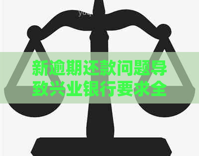 新逾期还款问题导致兴业银行要求全额还款，协商无解怎么办？