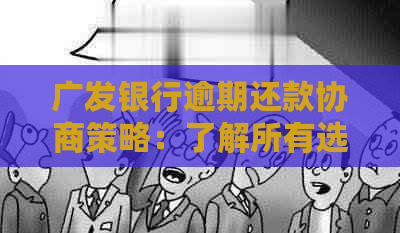 广发银行逾期还款协商策略：了解所有选项，有效解决逾期问题