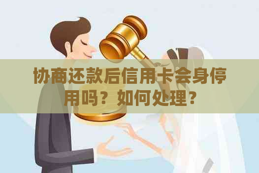 协商还款后信用卡会身停用吗？如何处理？