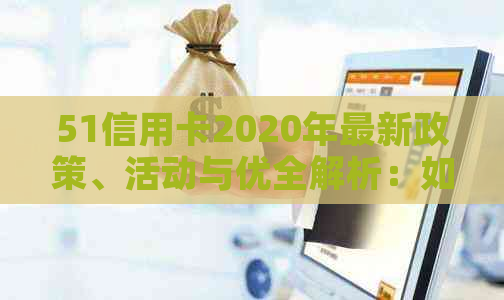 51信用卡2020年最新政策、活动与优全解析：如何更好地利用信用卡服务