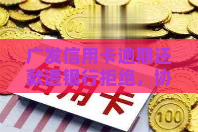 广发信用卡逾期还款遭银行拒绝，协商无果怎么办？