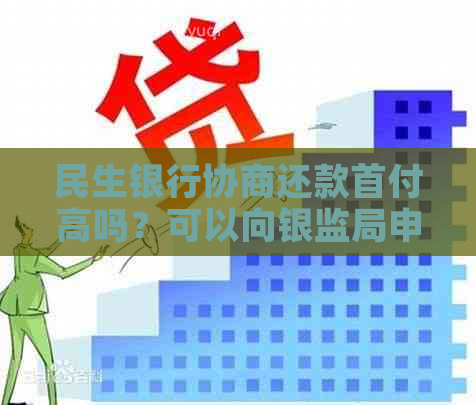 民生银行协商还款首付高吗？可以向银监局申请取消吗？在哪里查询进度？