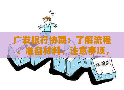 广发银行协商：了解流程、准备材料、注意事项，解决您的疑虑和问题