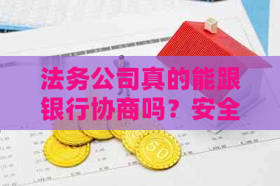 法务公司真的能跟银行协商吗？安全可靠吗？